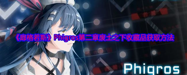 《扉格若斯》Phigros第二章废土之下收藏品获取方法